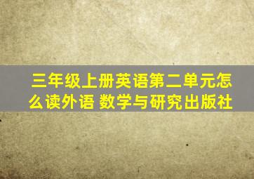 三年级上册英语第二单元怎么读外语 数学与研究出版社